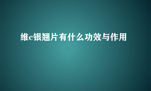 维c银翘片有什么功效与作用