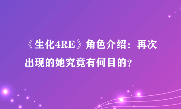 《生化4RE》角色介绍：再次出现的她究竟有何目的？