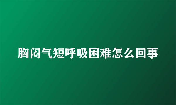 胸闷气短呼吸困难怎么回事