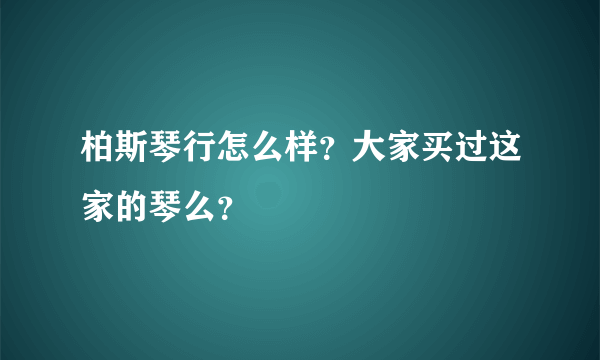 柏斯琴行怎么样？大家买过这家的琴么？