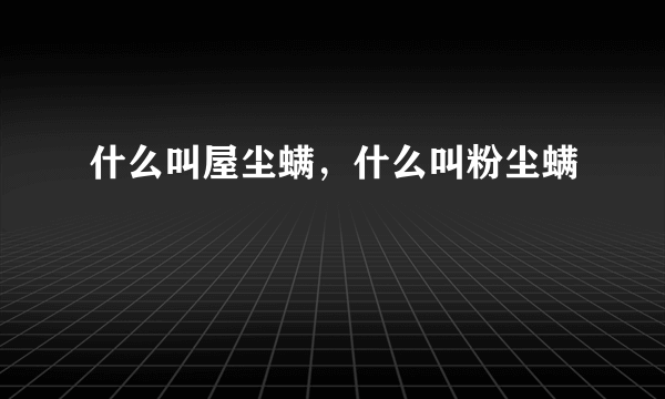 什么叫屋尘螨，什么叫粉尘螨