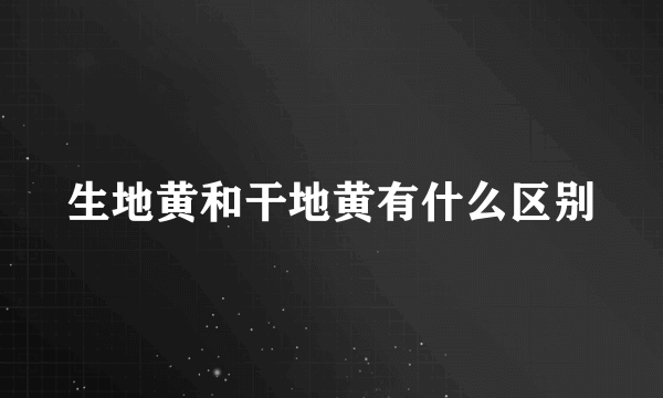 生地黄和干地黄有什么区别