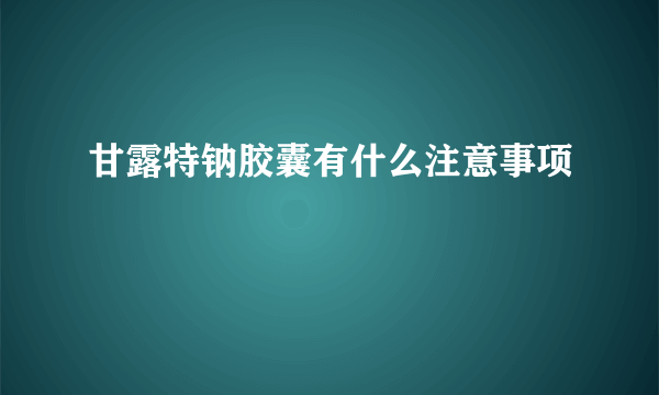 甘露特钠胶囊有什么注意事项