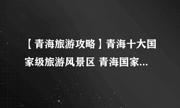 【青海旅游攻略】青海十大国家级旅游风景区 青海国家级旅游景点