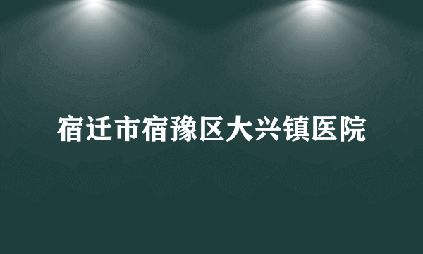 宿迁市宿豫区大兴镇医院