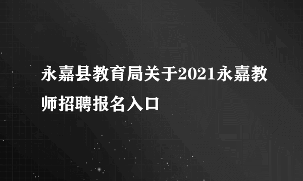 永嘉县教育局关于2021永嘉教师招聘报名入口