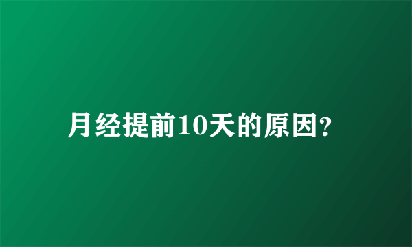 月经提前10天的原因？