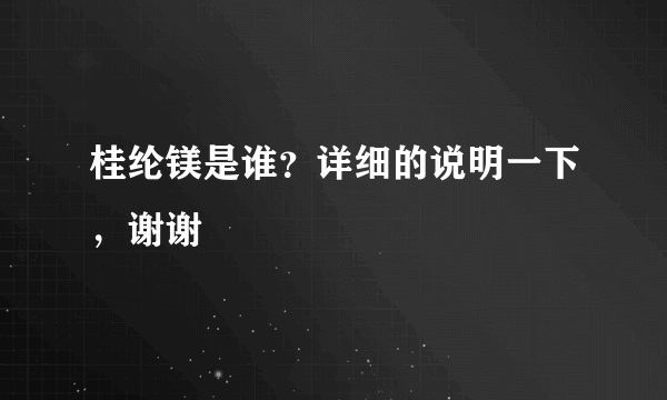 桂纶镁是谁？详细的说明一下，谢谢