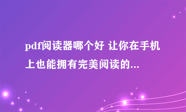 pdf阅读器哪个好 让你在手机上也能拥有完美阅读的PDF软件