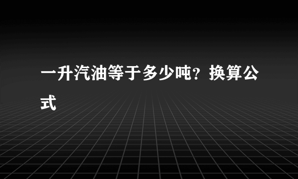 一升汽油等于多少吨？换算公式