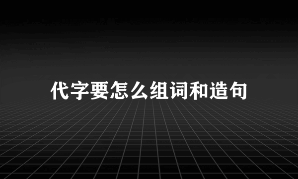 代字要怎么组词和造句