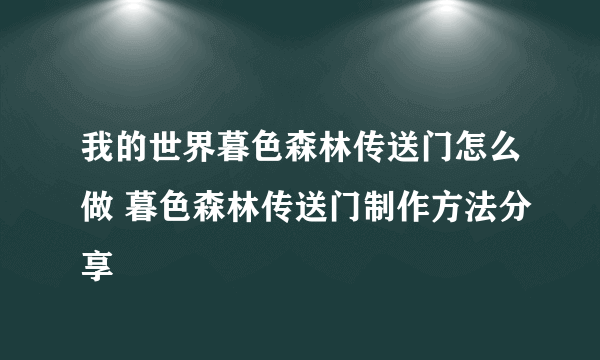 我的世界暮色森林传送门怎么做 暮色森林传送门制作方法分享