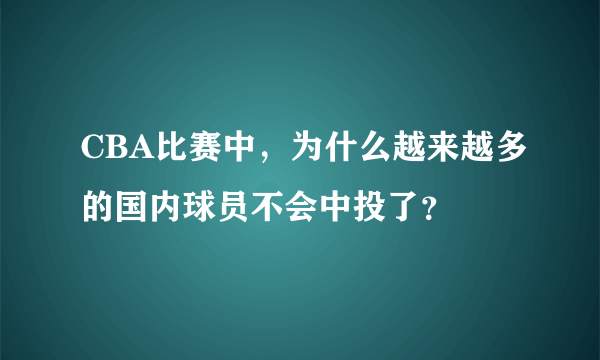 CBA比赛中，为什么越来越多的国内球员不会中投了？