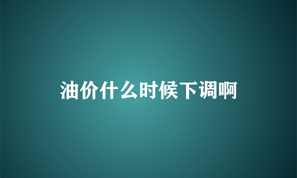 油价什么时候下调啊