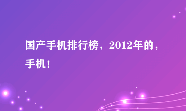 国产手机排行榜，2012年的，手机！