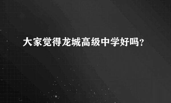 大家觉得龙城高级中学好吗？