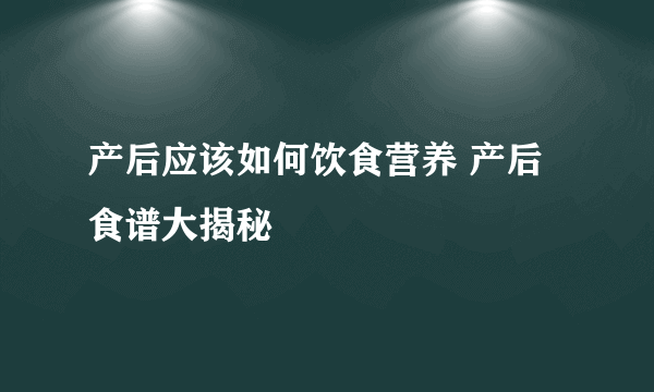 产后应该如何饮食营养 产后食谱大揭秘