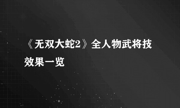 《无双大蛇2》全人物武将技效果一览