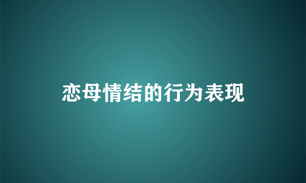 恋母情结的行为表现