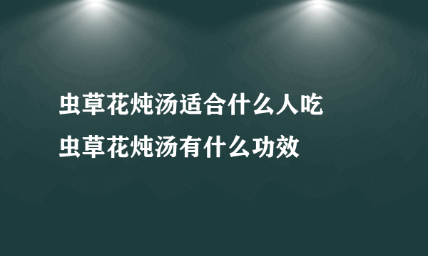 虫草花炖汤适合什么人吃     虫草花炖汤有什么功效