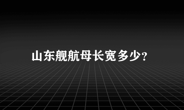 山东舰航母长宽多少？