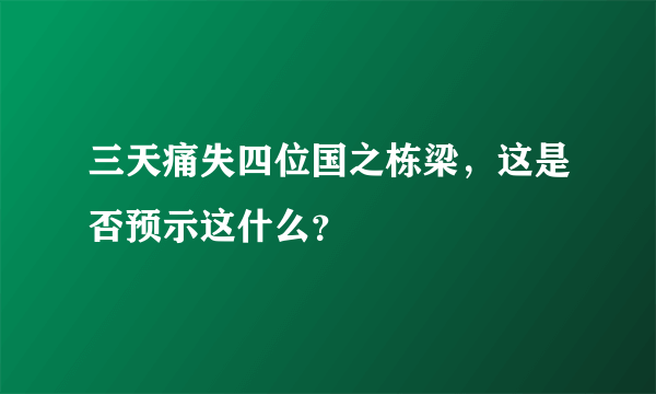 三天痛失四位国之栋梁，这是否预示这什么？