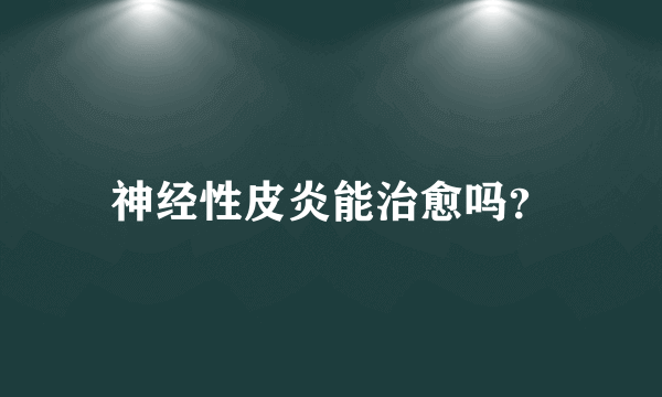 神经性皮炎能治愈吗？