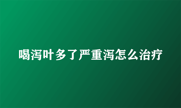 喝泻叶多了严重泻怎么治疗