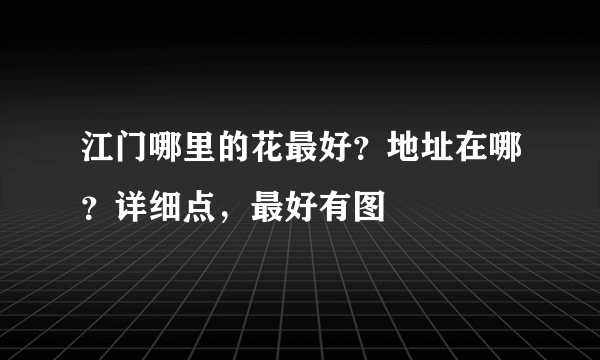 江门哪里的花最好？地址在哪？详细点，最好有图