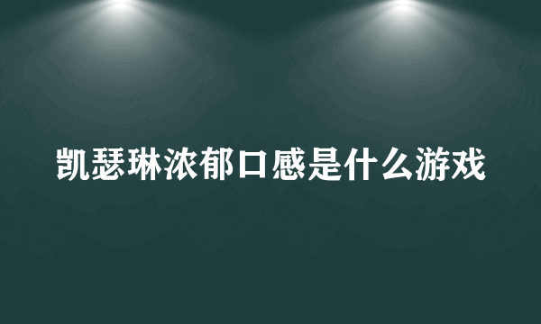 凯瑟琳浓郁口感是什么游戏