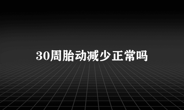 30周胎动减少正常吗