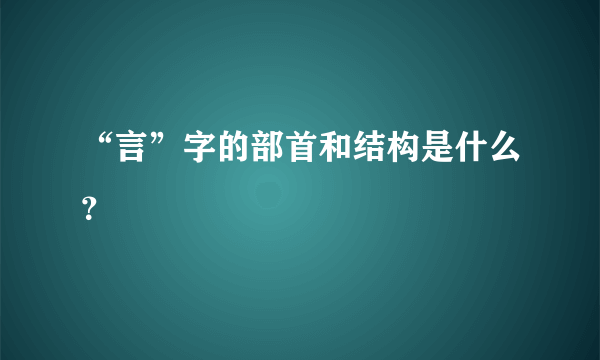 “言”字的部首和结构是什么？