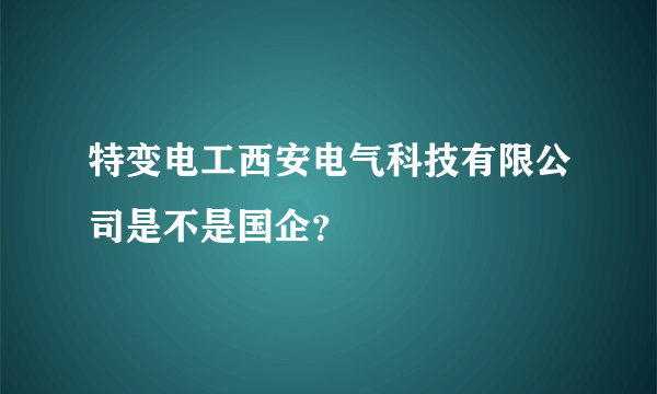 特变电工西安电气科技有限公司是不是国企？