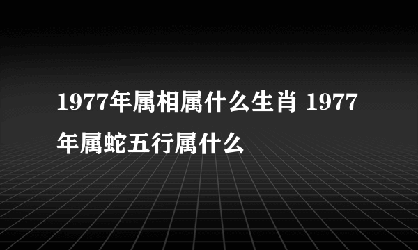 1977年属相属什么生肖 1977年属蛇五行属什么