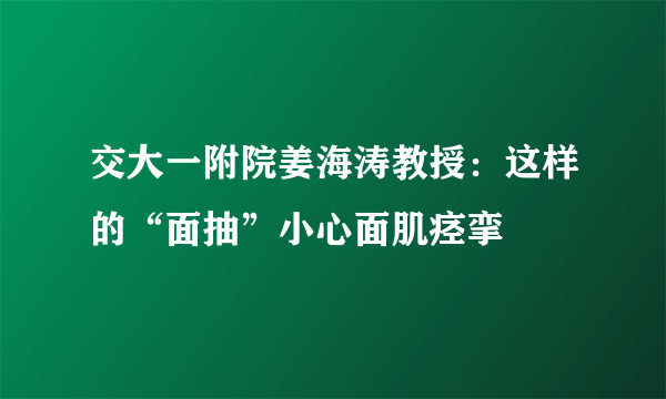 交大一附院姜海涛教授：这样的“面抽”小心面肌痉挛