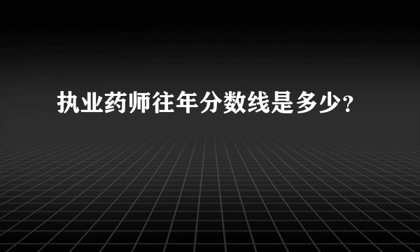 执业药师往年分数线是多少？