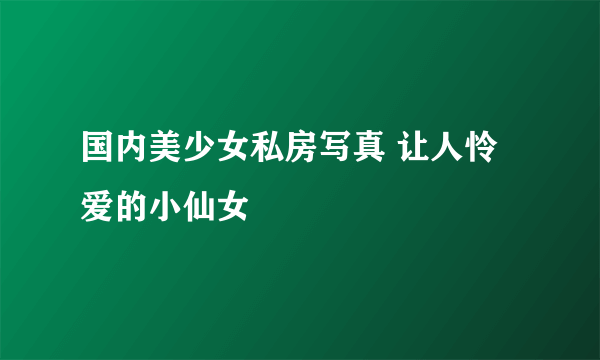 国内美少女私房写真 让人怜爱的小仙女