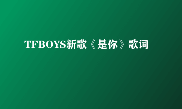 TFBOYS新歌《是你》歌词