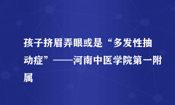 孩子挤眉弄眼或是“多发性抽动症”——河南中医学院第一附属