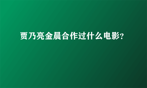 贾乃亮金晨合作过什么电影？