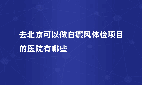 去北京可以做白癜风体检项目的医院有哪些