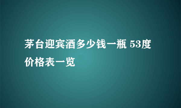 茅台迎宾酒多少钱一瓶 53度价格表一览