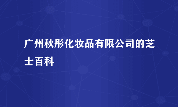 广州秋彤化妆品有限公司的芝士百科