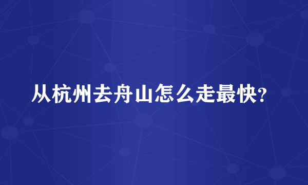 从杭州去舟山怎么走最快？