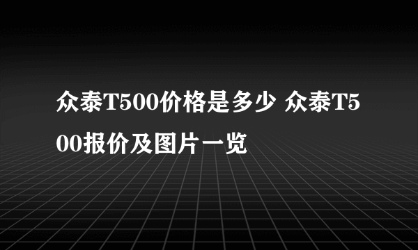 众泰T500价格是多少 众泰T500报价及图片一览