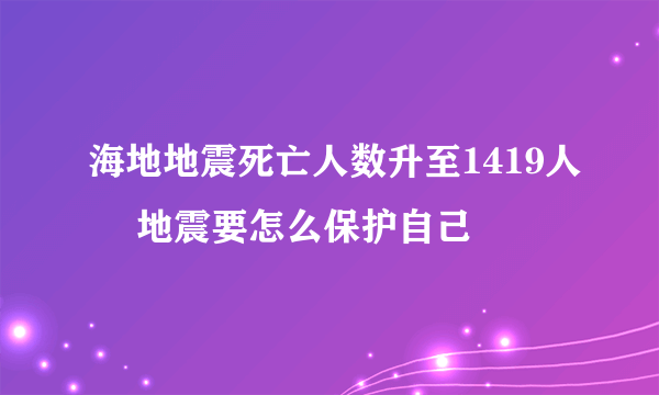 海地地震死亡人数升至1419人 ​地震要怎么保护自己