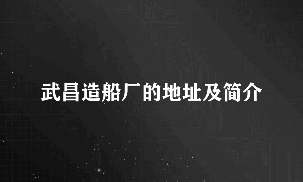 武昌造船厂的地址及简介