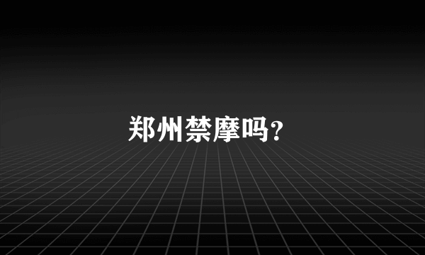 郑州禁摩吗？