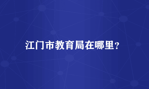 江门市教育局在哪里？