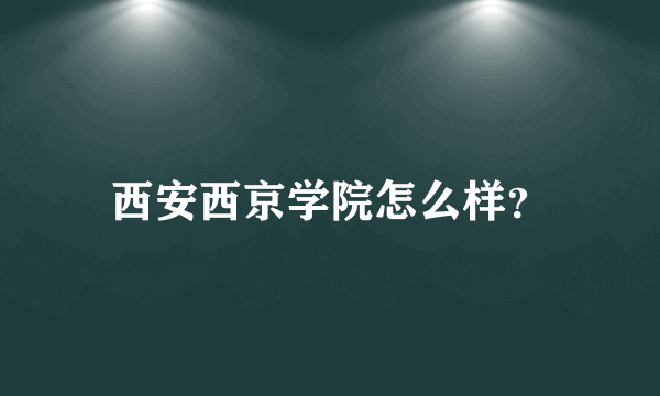 西安西京学院怎么样？